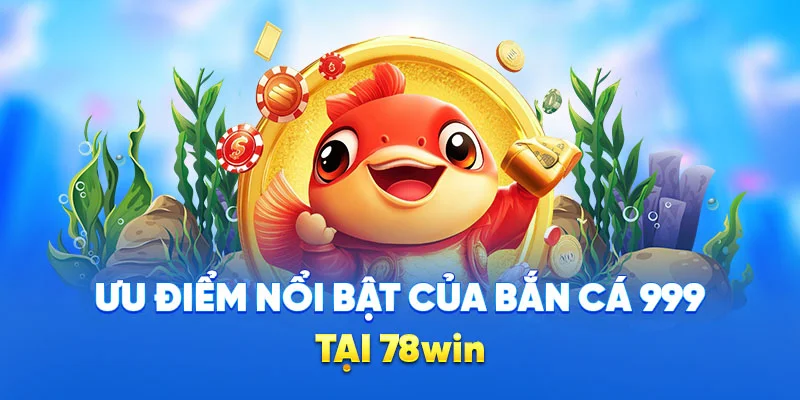 Ưu điểm nổi bật của bắn cá 999 tại 78win