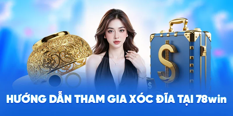Xóc Đĩa 78WIN - Luật Chơi Đơn Giản, Tỷ Lệ Thắng Cao 2025 4 Hướng dẫn tham gia xóc đĩa tại 78WIN·