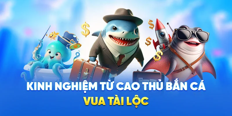 Kinh nghiệm từ cao thủ bắn cá vua tài lộc