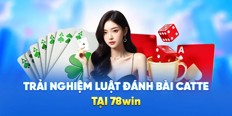 Luật Đánh Bài Catte 78WIN - Trò Chơi Kịch Tính Số 1 2025 4 Trải nghiệm luật đánh bài catte tại 78win