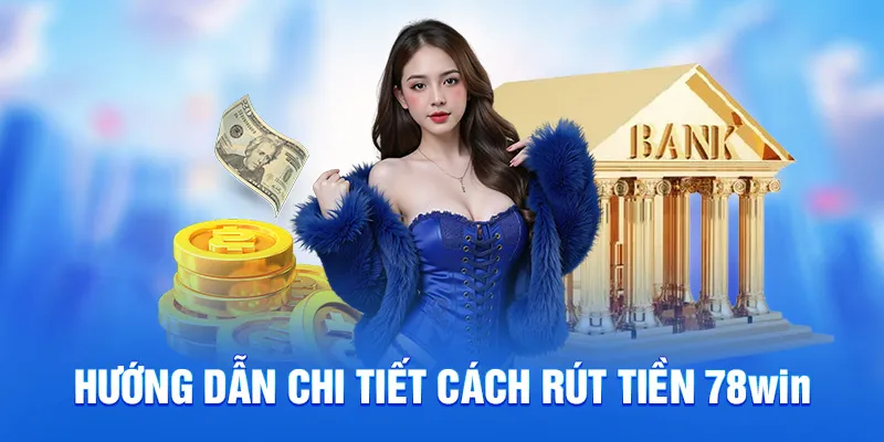 Hướng dẫn chi tiết cách rút tiền 78WIN