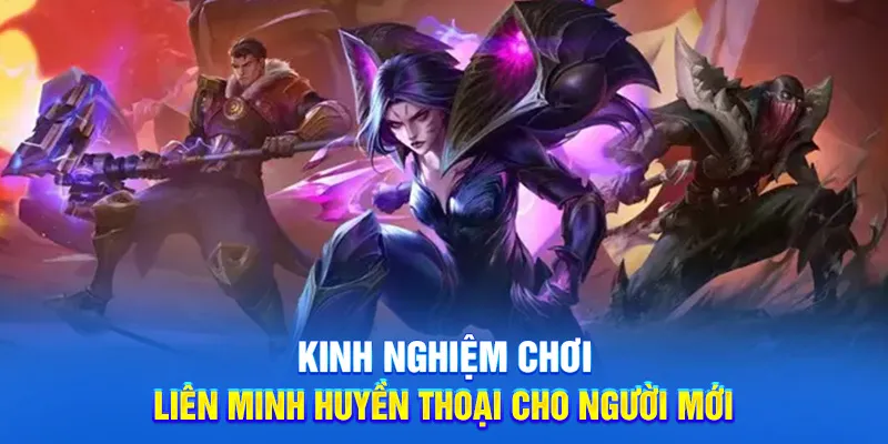 Kinh nghiệm chơi liên minh huyền thoại cho người mới