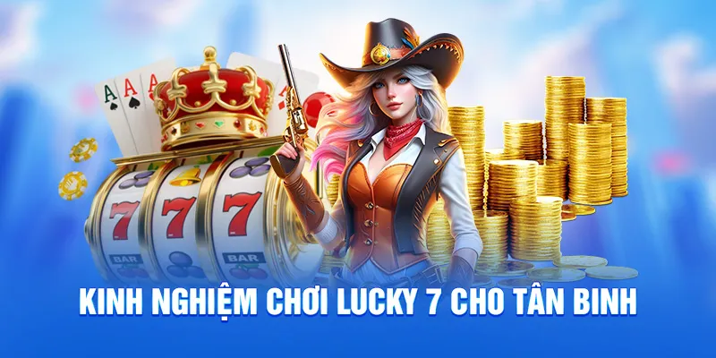 Lucky 7 - Mẹo Chơi Hiệu Quả Cho Tân Binh Và Cao Thủ 2025 3 Kinh nghiệm chơi Lucky 7 cho tân binh