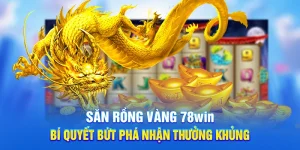 Săn Rồng Vàng 78WIN - Bí Quyết Bứt Phá Nhận Thưởng Khủng