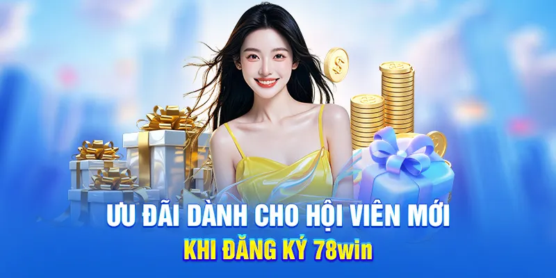 Ưu đãi dành cho hội viên mới khi đăng ký 78win
