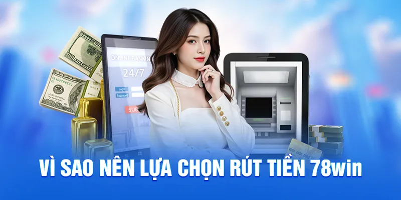 Vì sao nên lựa chọn rút tiền 78WIN